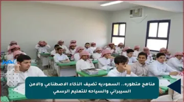 مناهج متطورة.. السعودية تضيف الذكاء الاصطناعي والأمن السيبراني والسياحة للتعليم الرسمي